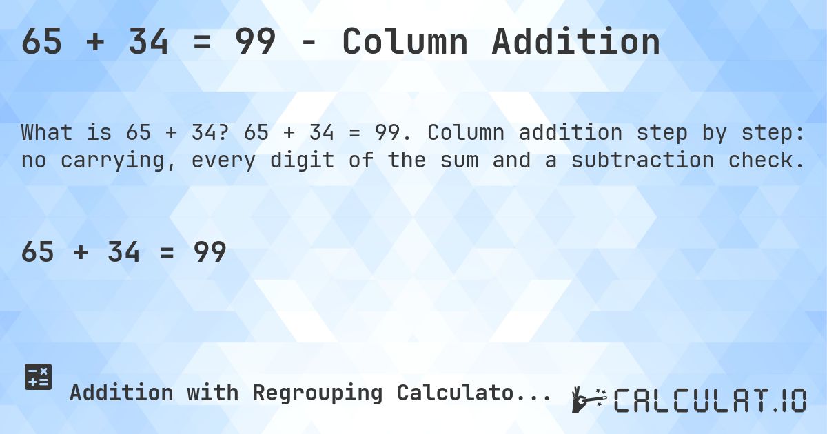 65 + 34 = 99 - Column Addition. 65 + 34 = 99. Column addition step by step: no carrying, every digit of the sum and a subtraction check.