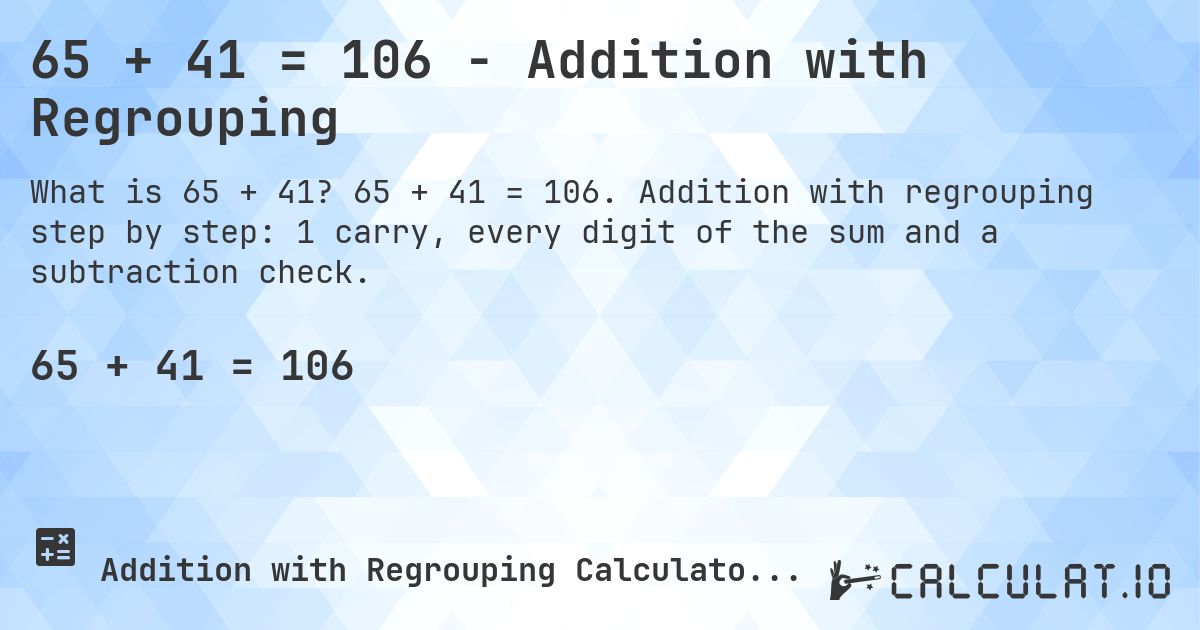 65 + 41 = 106 - Addition with Regrouping. 65 + 41 = 106. Addition with regrouping step by step: 1 carry, every digit of the sum and a subtraction check.