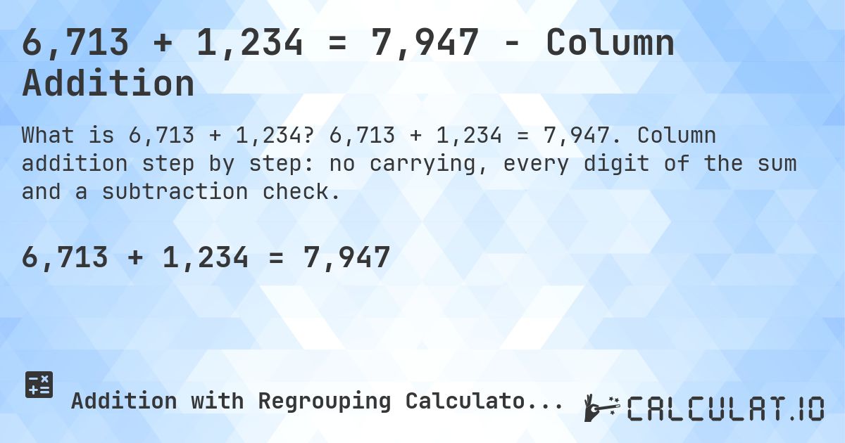 6,713 + 1,234 = 7,947 - Column Addition. 6,713 + 1,234 = 7,947. Column addition step by step: no carrying, every digit of the sum and a subtraction check.