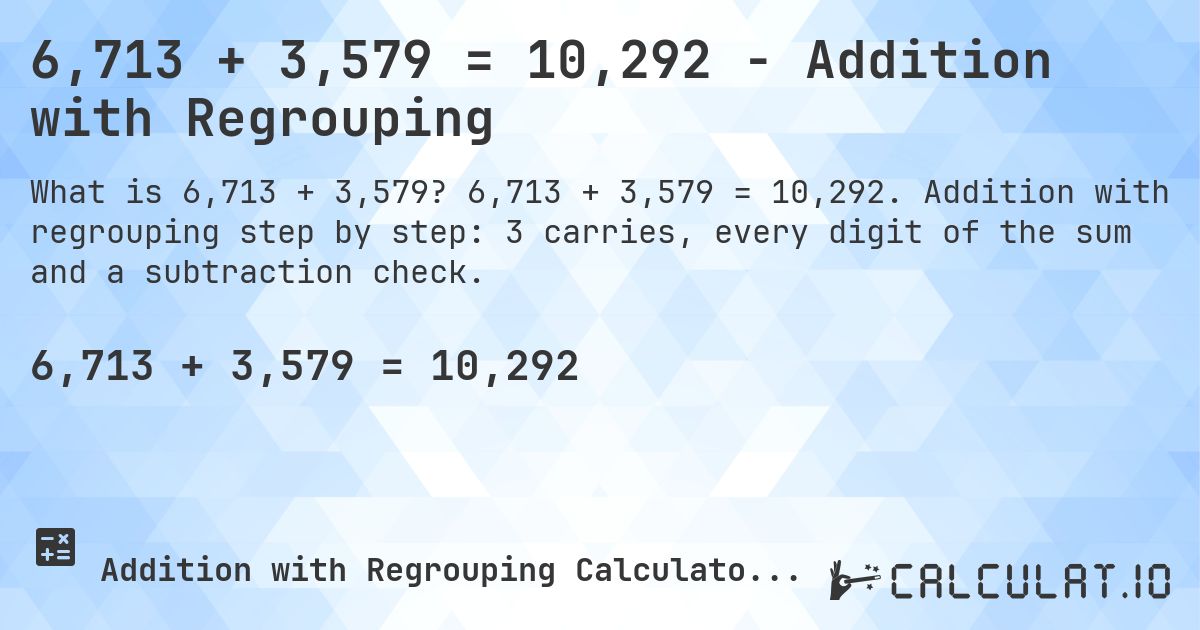 6,713 + 3,579 = 10,292 - Addition with Regrouping. 6,713 + 3,579 = 10,292. Addition with regrouping step by step: 3 carries, every digit of the sum and a subtraction check.
