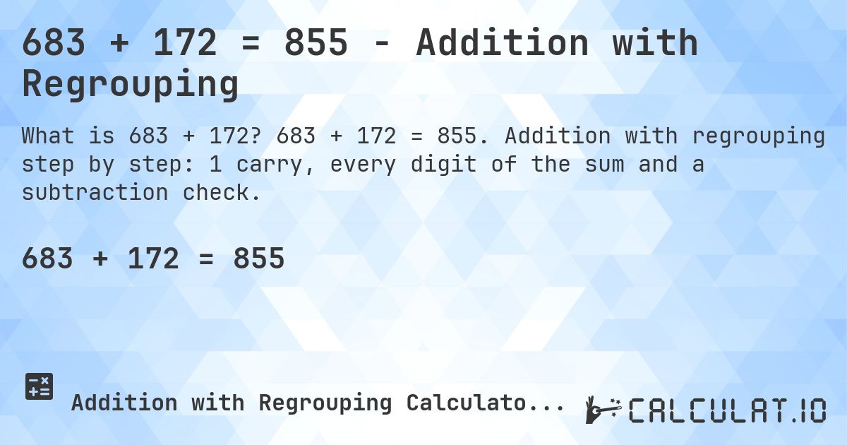683 + 172 = 855 - Addition with Regrouping. 683 + 172 = 855. Addition with regrouping step by step: 1 carry, every digit of the sum and a subtraction check.