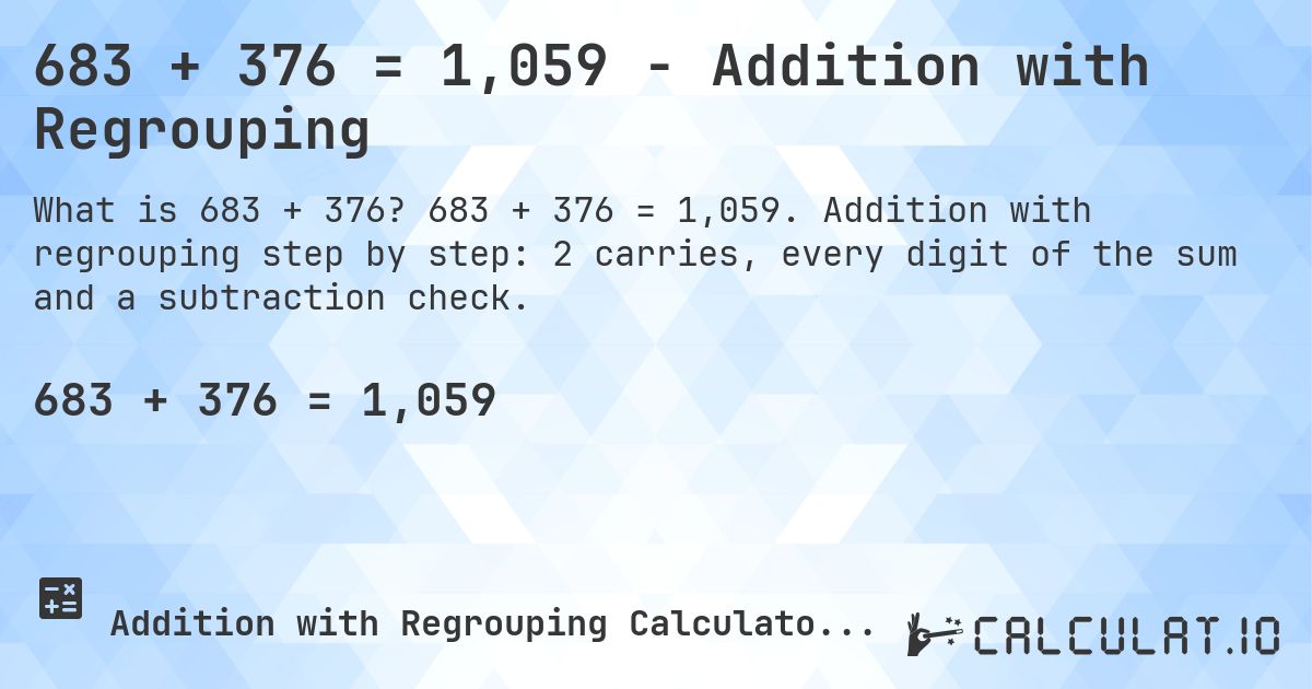 683 + 376 = 1,059 - Addition with Regrouping. 683 + 376 = 1,059. Addition with regrouping step by step: 2 carries, every digit of the sum and a subtraction check.