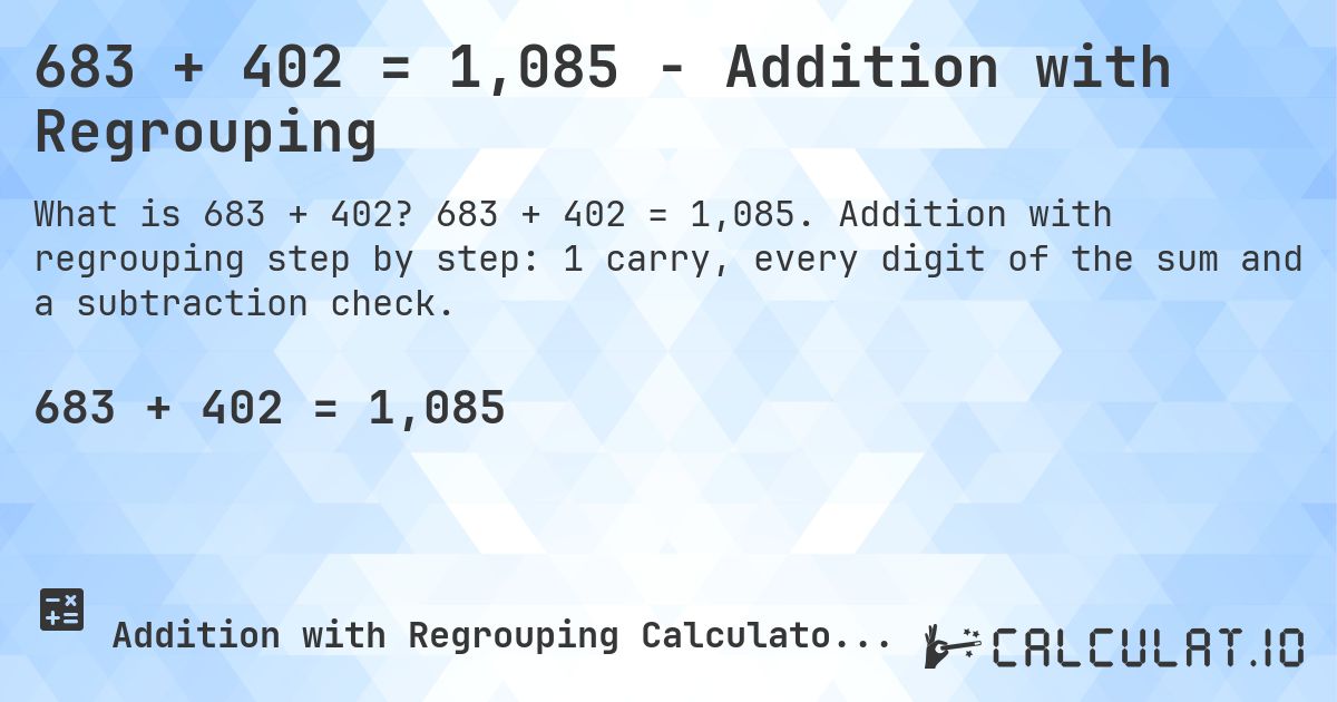 683 + 402 = 1,085 - Addition with Regrouping. 683 + 402 = 1,085. Addition with regrouping step by step: 1 carry, every digit of the sum and a subtraction check.
