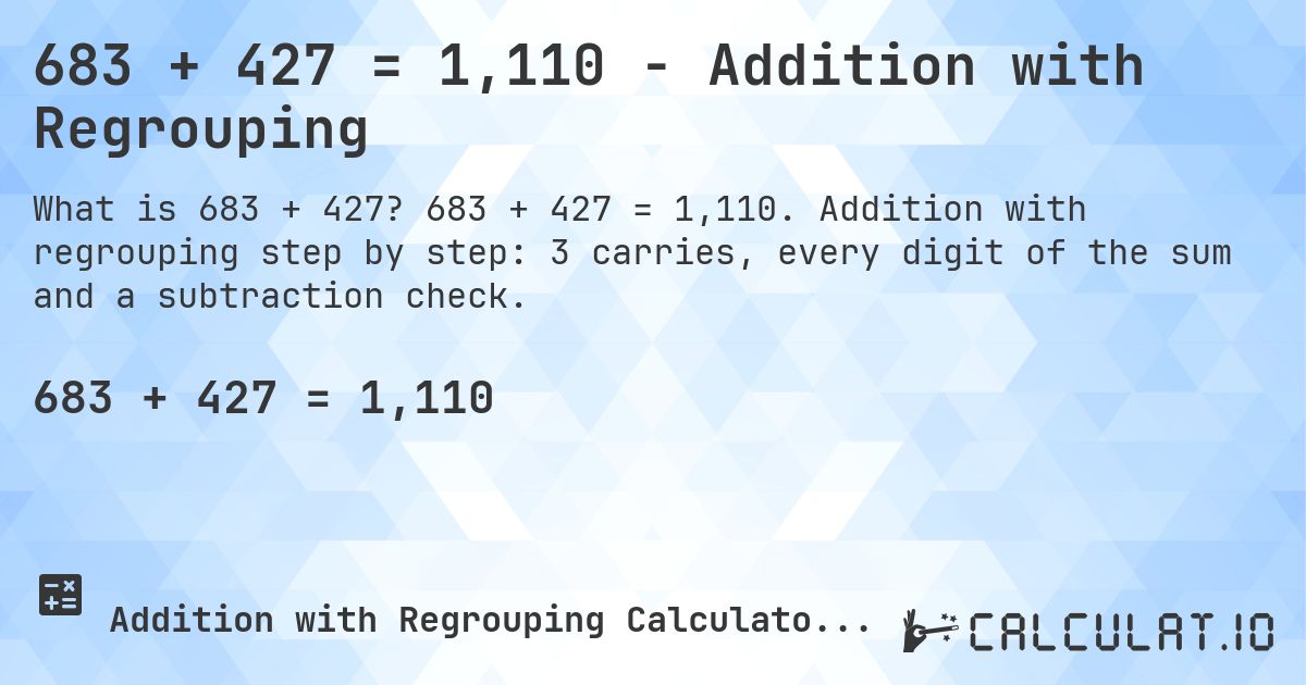 683 + 427 = 1,110 - Addition with Regrouping. 683 + 427 = 1,110. Addition with regrouping step by step: 3 carries, every digit of the sum and a subtraction check.