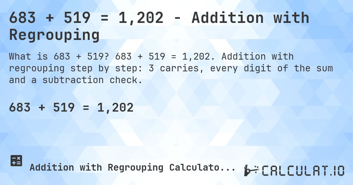 683 + 519 = 1,202 - Addition with Regrouping. 683 + 519 = 1,202. Addition with regrouping step by step: 3 carries, every digit of the sum and a subtraction check.