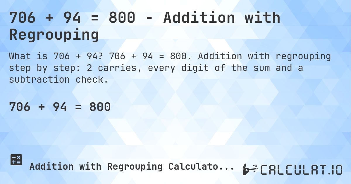 706 + 94 = 800 - Addition with Regrouping. 706 + 94 = 800. Addition with regrouping step by step: 2 carries, every digit of the sum and a subtraction check.