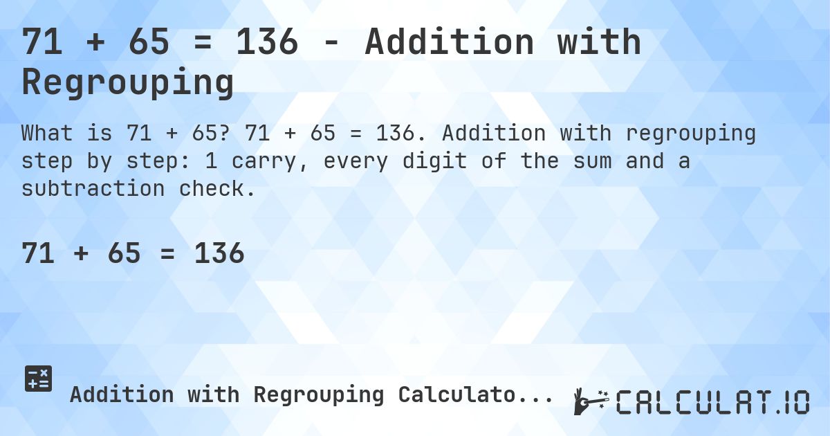 71 + 65 = 136 - Addition with Regrouping. 71 + 65 = 136. Addition with regrouping step by step: 1 carry, every digit of the sum and a subtraction check.