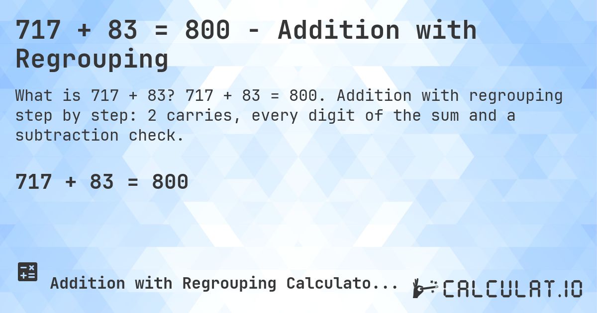 717 + 83 = 800 - Addition with Regrouping. 717 + 83 = 800. Addition with regrouping step by step: 2 carries, every digit of the sum and a subtraction check.