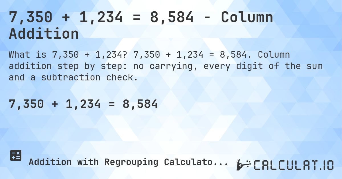 7,350 + 1,234 = 8,584 - Column Addition. 7,350 + 1,234 = 8,584. Column addition step by step: no carrying, every digit of the sum and a subtraction check.