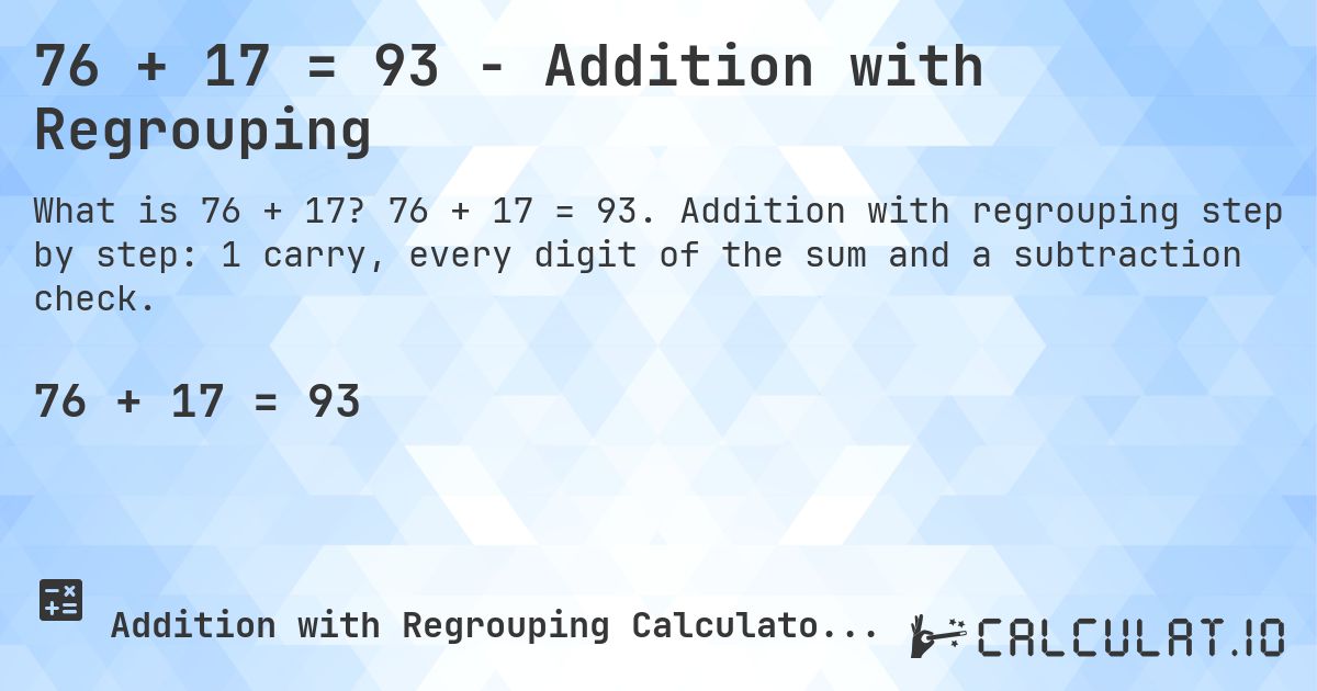 76 + 17 = 93 - Addition with Regrouping. 76 + 17 = 93. Addition with regrouping step by step: 1 carry, every digit of the sum and a subtraction check.