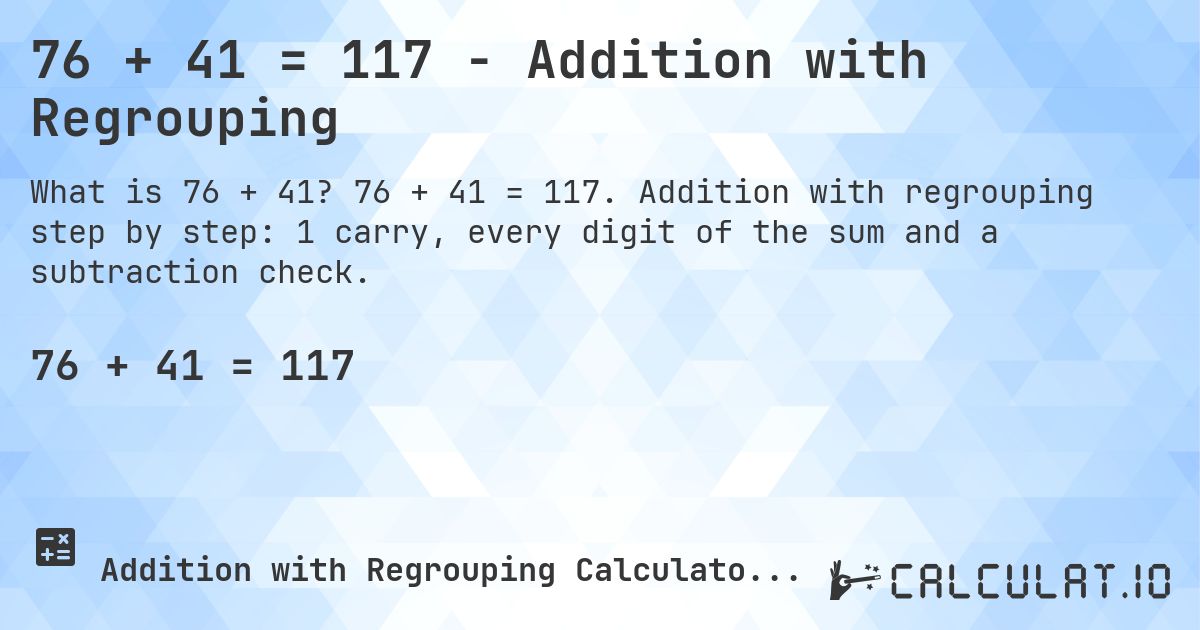 76 + 41 = 117 - Addition with Regrouping. 76 + 41 = 117. Addition with regrouping step by step: 1 carry, every digit of the sum and a subtraction check.