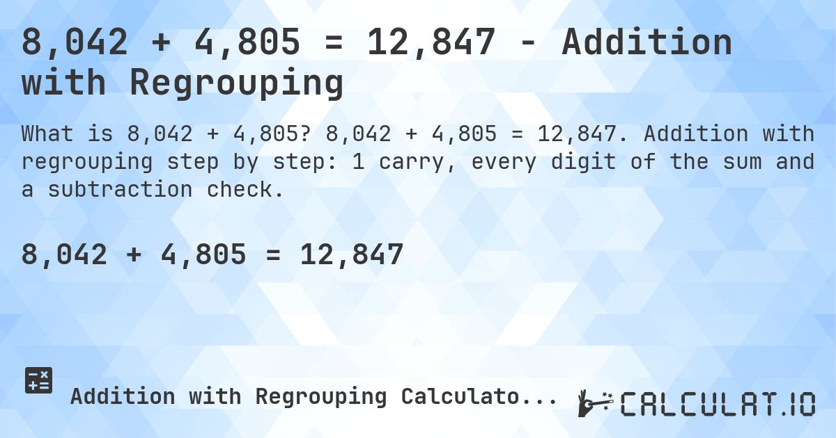 8,042 + 4,805 = 12,847 - Addition with Regrouping. 8,042 + 4,805 = 12,847. Addition with regrouping step by step: 1 carry, every digit of the sum and a subtraction check.