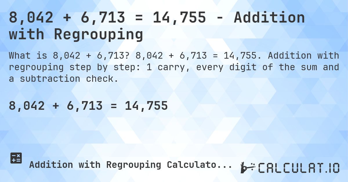 8,042 + 6,713 = 14,755 - Addition with Regrouping. 8,042 + 6,713 = 14,755. Addition with regrouping step by step: 1 carry, every digit of the sum and a subtraction check.