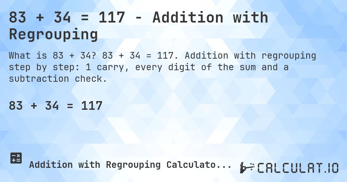 83 + 34 = 117 - Addition with Regrouping. 83 + 34 = 117. Addition with regrouping step by step: 1 carry, every digit of the sum and a subtraction check.