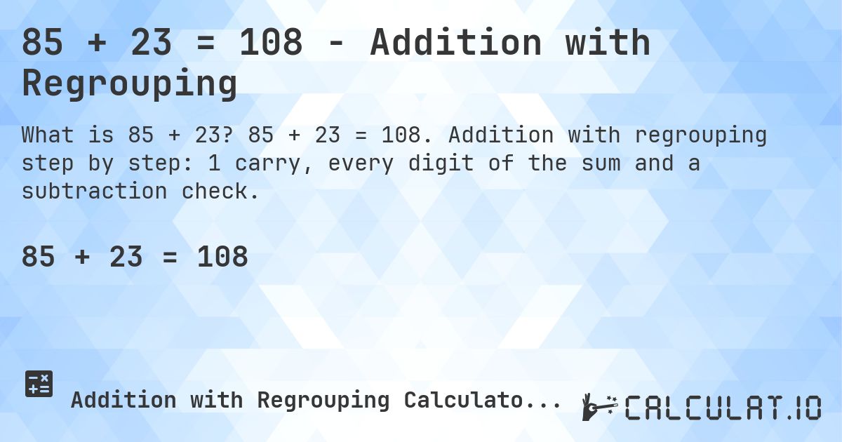 85 + 23 = 108 - Addition with Regrouping. 85 + 23 = 108. Addition with regrouping step by step: 1 carry, every digit of the sum and a subtraction check.