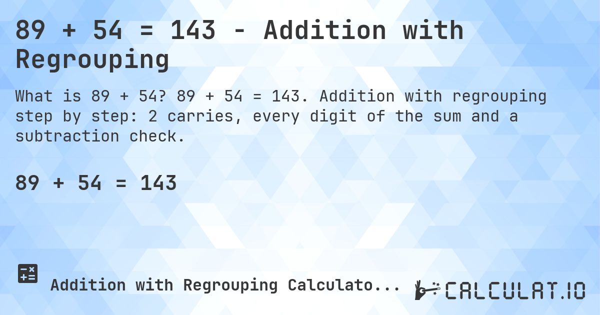 89 + 54 = 143 - Addition with Regrouping. 89 + 54 = 143. Addition with regrouping step by step: 2 carries, every digit of the sum and a subtraction check.