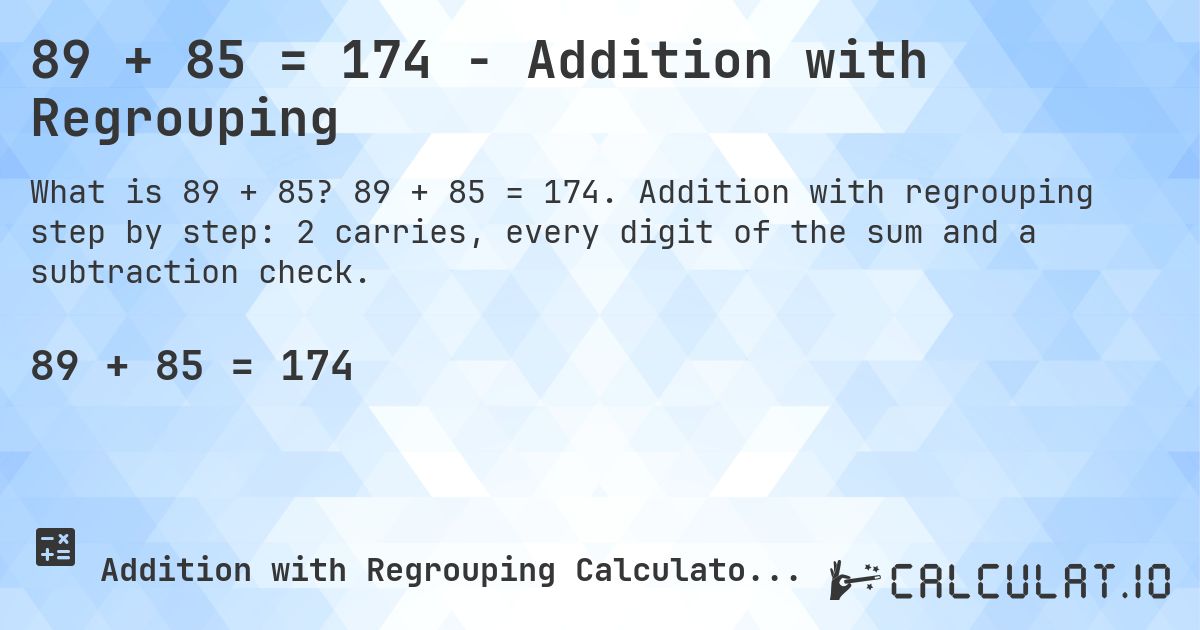 89 + 85 = 174 - Addition with Regrouping. 89 + 85 = 174. Addition with regrouping step by step: 2 carries, every digit of the sum and a subtraction check.