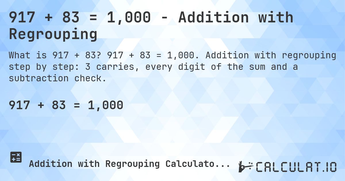 917 + 83 = 1,000 - Addition with Regrouping. 917 + 83 = 1,000. Addition with regrouping step by step: 3 carries, every digit of the sum and a subtraction check.