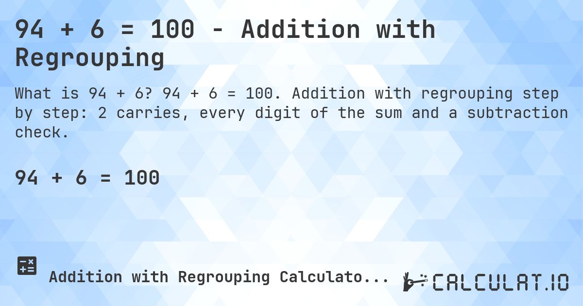 94 + 6 = 100 - Addition with Regrouping. 94 + 6 = 100. Addition with regrouping step by step: 2 carries, every digit of the sum and a subtraction check.