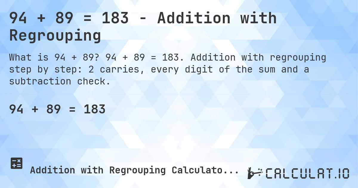 94 + 89 = 183 - Addition with Regrouping. 94 + 89 = 183. Addition with regrouping step by step: 2 carries, every digit of the sum and a subtraction check.