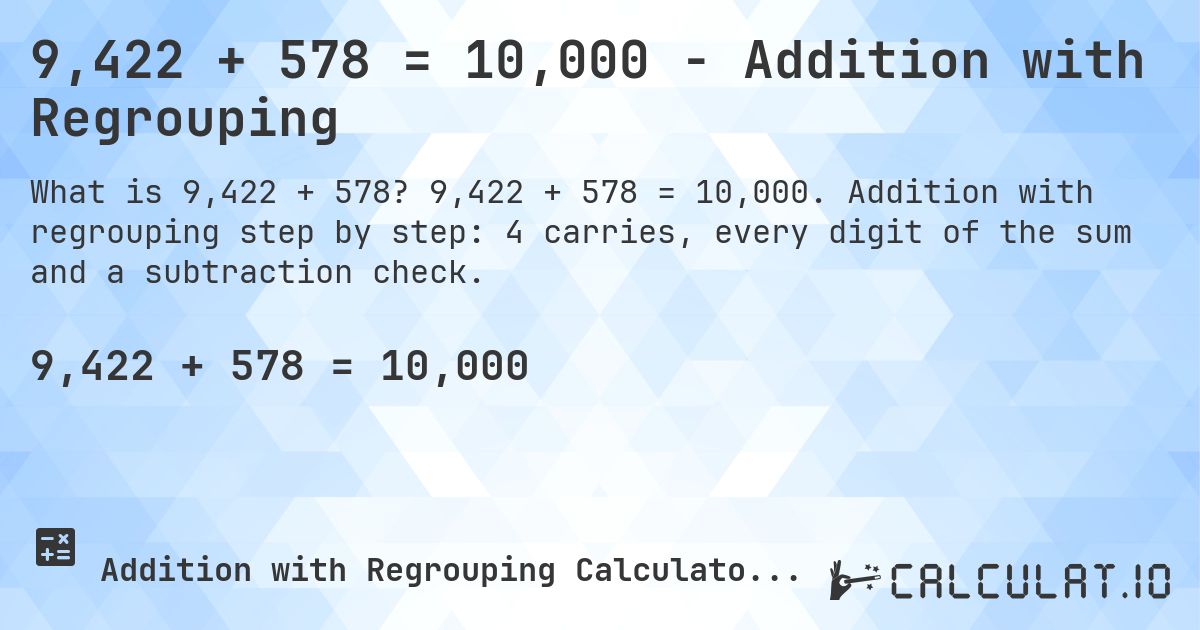 9,422 + 578 = 10,000 - Addition with Regrouping. 9,422 + 578 = 10,000. Addition with regrouping step by step: 4 carries, every digit of the sum and a subtraction check.