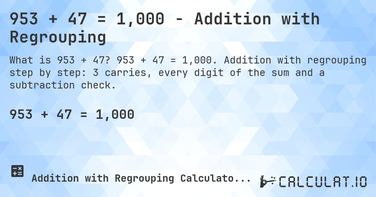 953 + 47 = 1,000 - Addition with Regrouping. 953 + 47 = 1,000. Addition with regrouping step by step: 3 carries, every digit of the sum and a subtraction check.