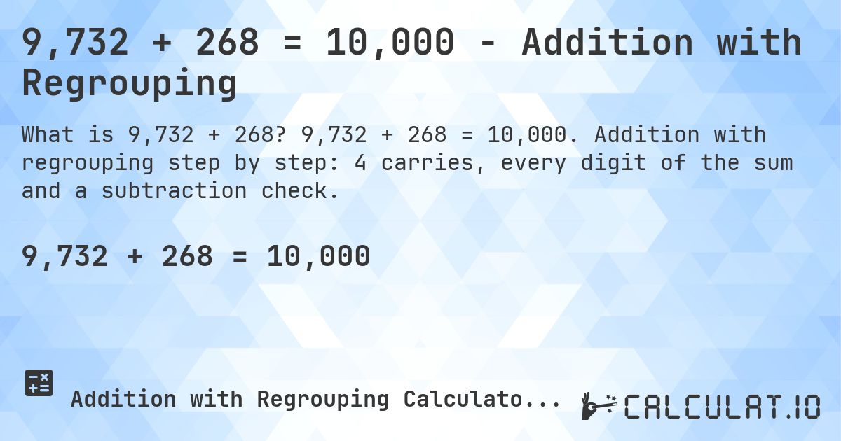 9,732 + 268 = 10,000 - Addition with Regrouping. 9,732 + 268 = 10,000. Addition with regrouping step by step: 4 carries, every digit of the sum and a subtraction check.