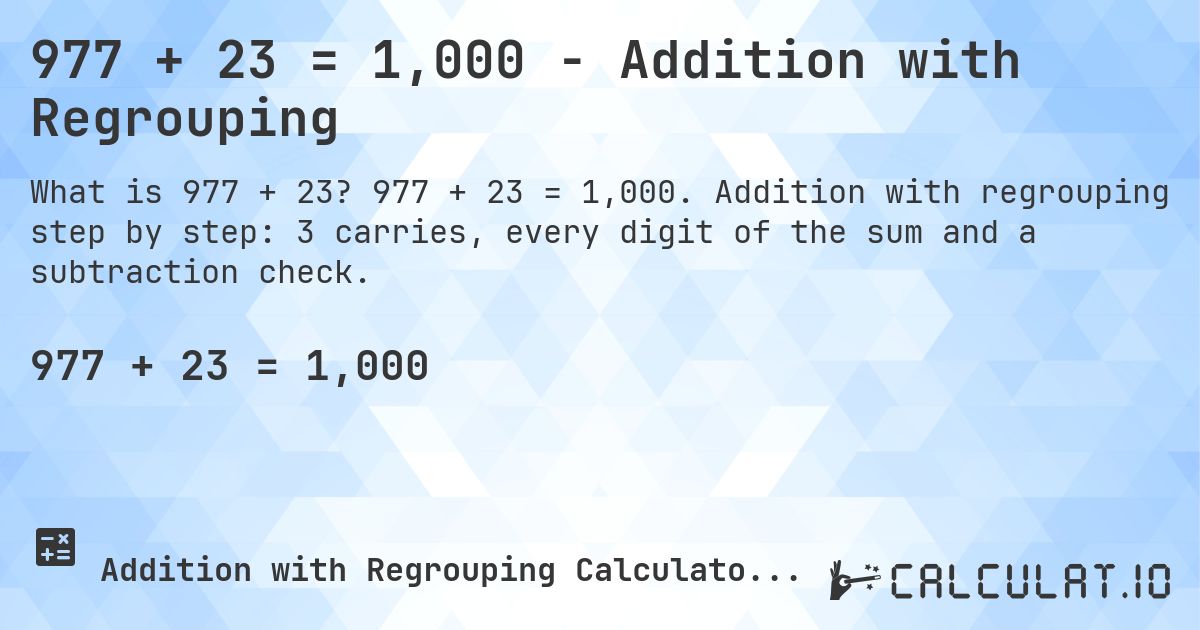 977 + 23 = 1,000 - Addition with Regrouping. 977 + 23 = 1,000. Addition with regrouping step by step: 3 carries, every digit of the sum and a subtraction check.