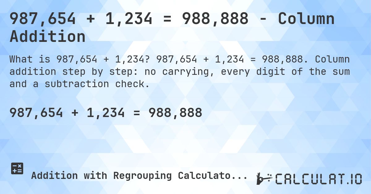 987,654 + 1,234 = 988,888 - Column Addition. 987,654 + 1,234 = 988,888. Column addition step by step: no carrying, every digit of the sum and a subtraction check.