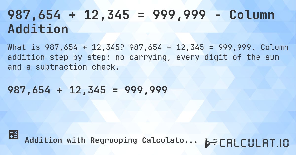 987,654 + 12,345 = 999,999 - Column Addition. 987,654 + 12,345 = 999,999. Column addition step by step: no carrying, every digit of the sum and a subtraction check.