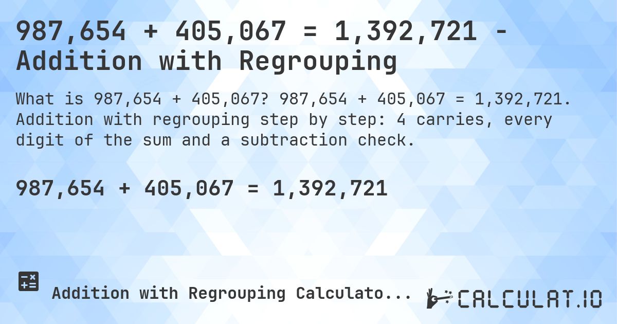 987,654 + 405,067 = 1,392,721 - Addition with Regrouping. 987,654 + 405,067 = 1,392,721. Addition with regrouping step by step: 4 carries, every digit of the sum and a subtraction check.