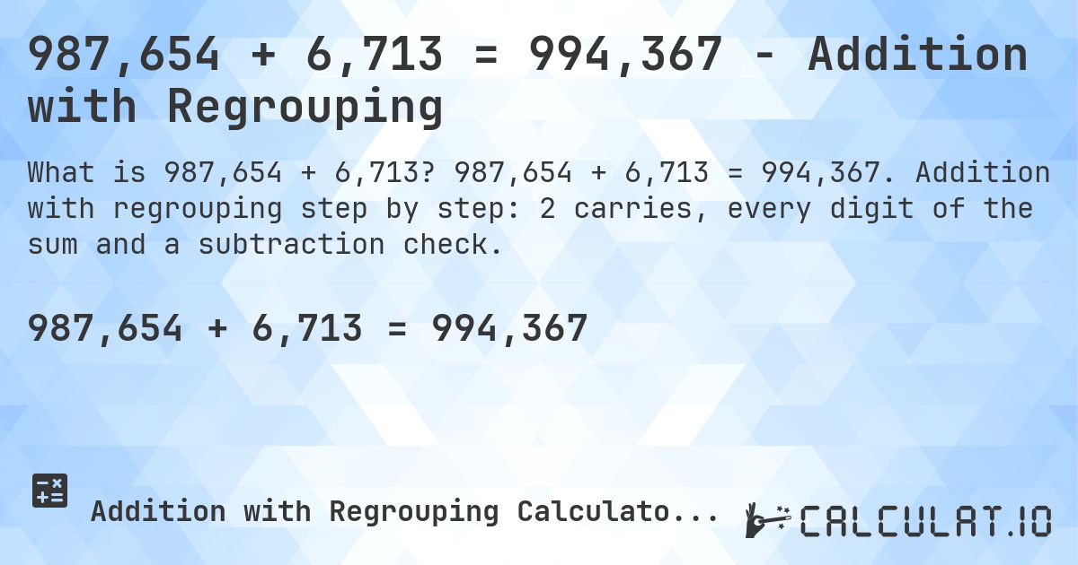 987,654 + 6,713 = 994,367 - Addition with Regrouping. 987,654 + 6,713 = 994,367. Addition with regrouping step by step: 2 carries, every digit of the sum and a subtraction check.