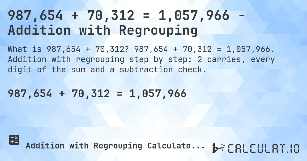 987,654 + 70,312 = 1,057,966 - Addition with Regrouping. 987,654 + 70,312 = 1,057,966. Addition with regrouping step by step: 2 carries, every digit of the sum and a subtraction check.