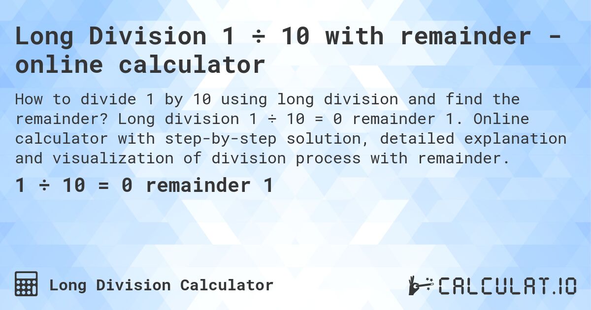 Long Division 1 ÷ 10 with remainder - online calculator. Long division 1 ÷ 10 = 0 remainder 1. Online calculator with step-by-step solution, detailed explanation and visualization of division process with remainder.