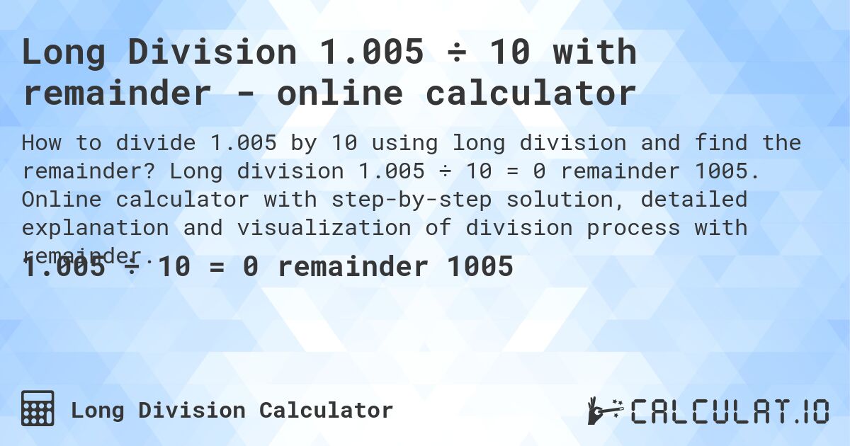 Long Division 1.005 ÷ 10 with remainder - online calculator. Long division 1.005 ÷ 10 = 0 remainder 1005. Online calculator with step-by-step solution, detailed explanation and visualization of division process with remainder.