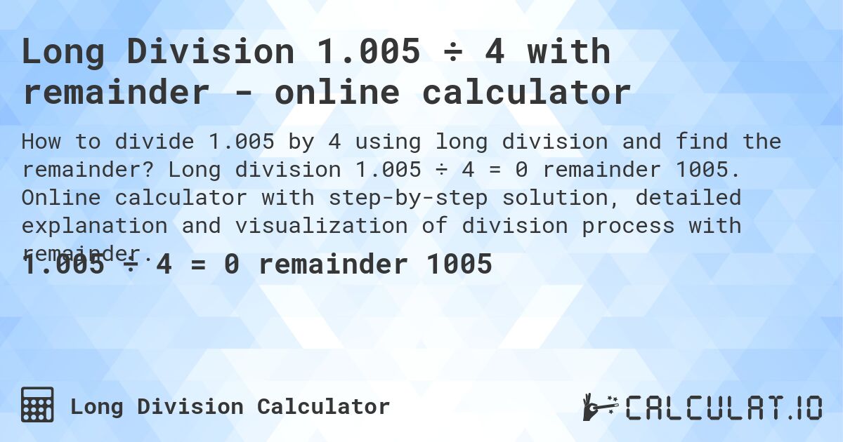 Long Division 1.005 ÷ 4 with remainder - online calculator. Long division 1.005 ÷ 4 = 0 remainder 1005. Online calculator with step-by-step solution, detailed explanation and visualization of division process with remainder.