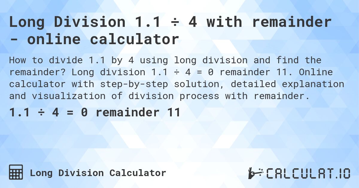 Long Division 1.1 ÷ 4 with remainder - online calculator. Long division 1.1 ÷ 4 = 0 remainder 11. Online calculator with step-by-step solution, detailed explanation and visualization of division process with remainder.