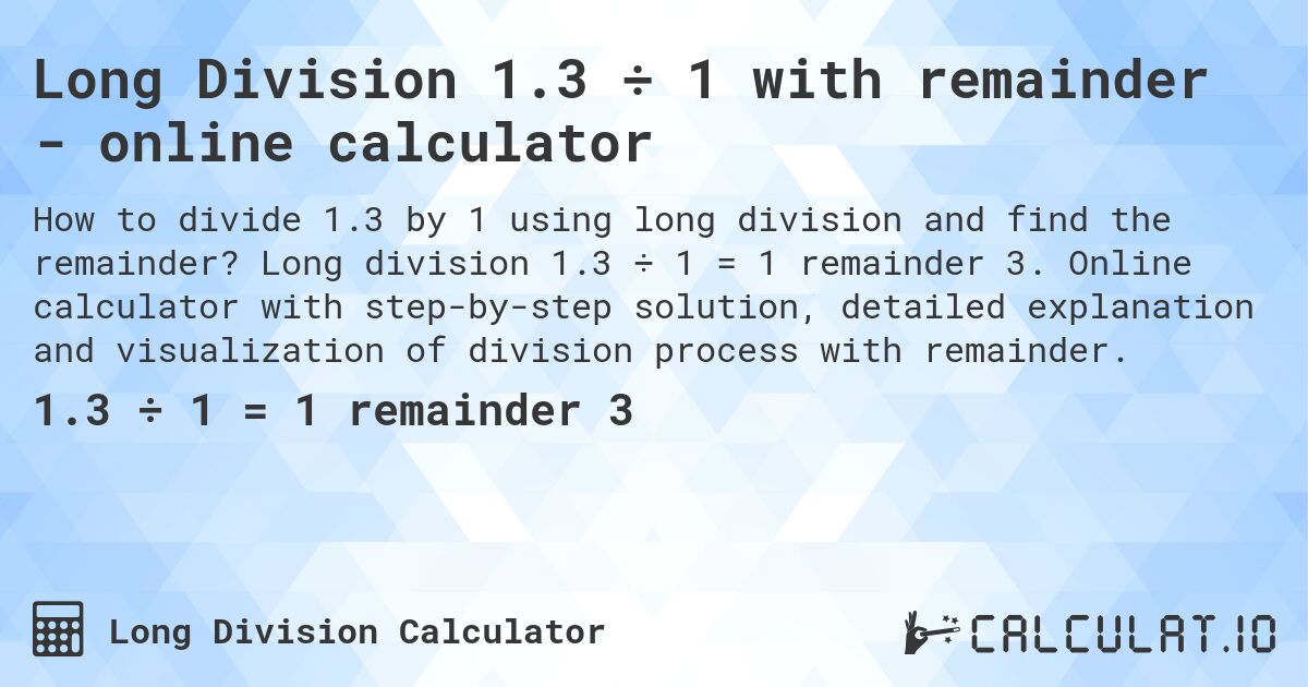 Long Division 1.3 ÷ 1 with remainder - online calculator. Long division 1.3 ÷ 1 = 1 remainder 3. Online calculator with step-by-step solution, detailed explanation and visualization of division process with remainder.