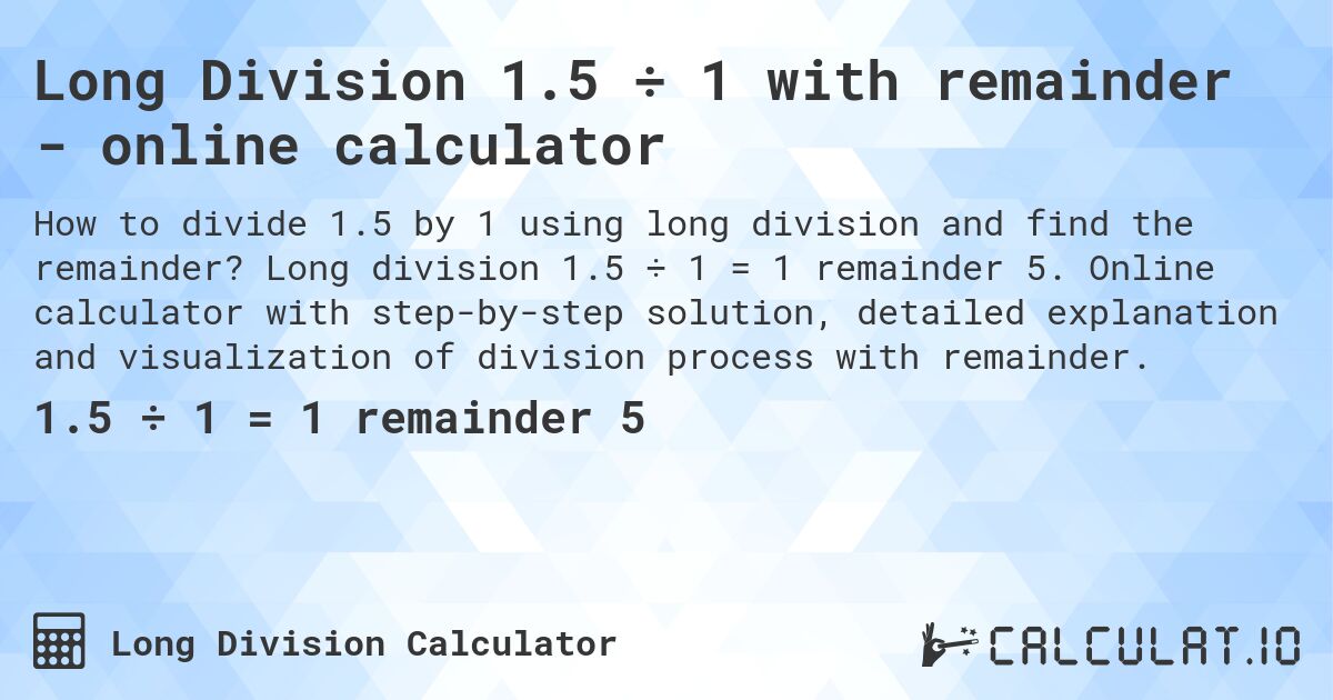 Long Division 1.5 ÷ 1 with remainder - online calculator. Long division 1.5 ÷ 1 = 1 remainder 5. Online calculator with step-by-step solution, detailed explanation and visualization of division process with remainder.