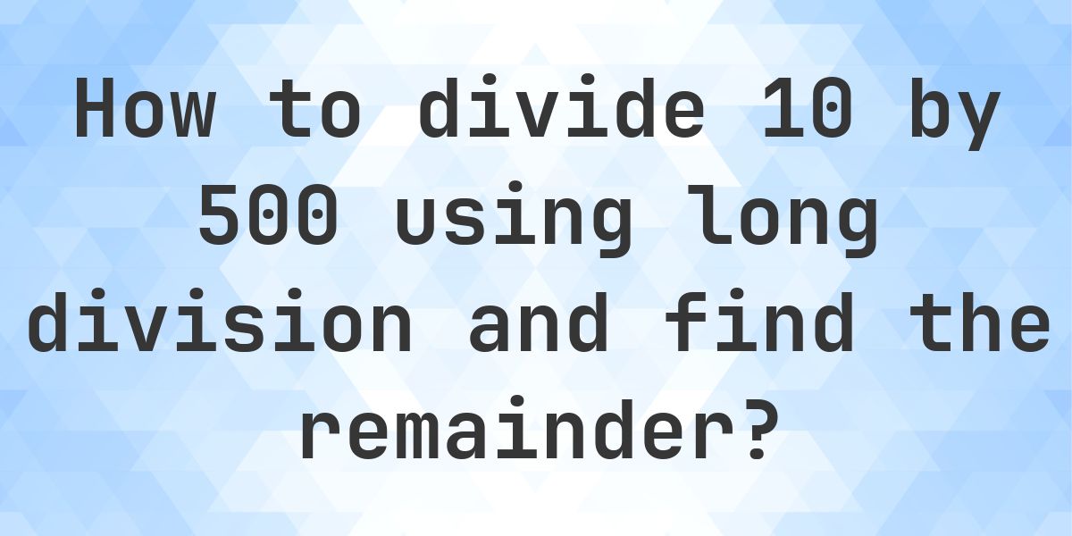 Long Division 10 ÷ 500 with remainder - online calculator - Calculatio