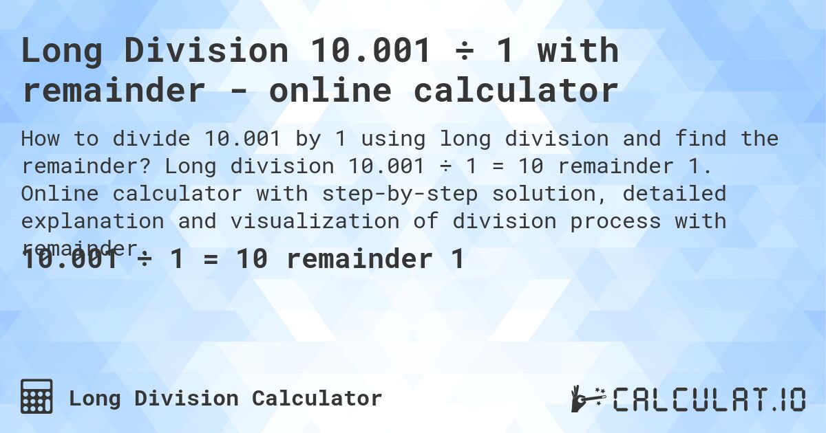 Long Division 10.001 ÷ 1 with remainder - online calculator. Long division 10.001 ÷ 1 = 10 remainder 1. Online calculator with step-by-step solution, detailed explanation and visualization of division process with remainder.