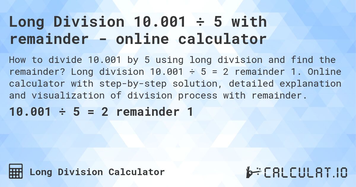 Long Division 10.001 ÷ 5 with remainder - online calculator. Long division 10.001 ÷ 5 = 2 remainder 1. Online calculator with step-by-step solution, detailed explanation and visualization of division process with remainder.