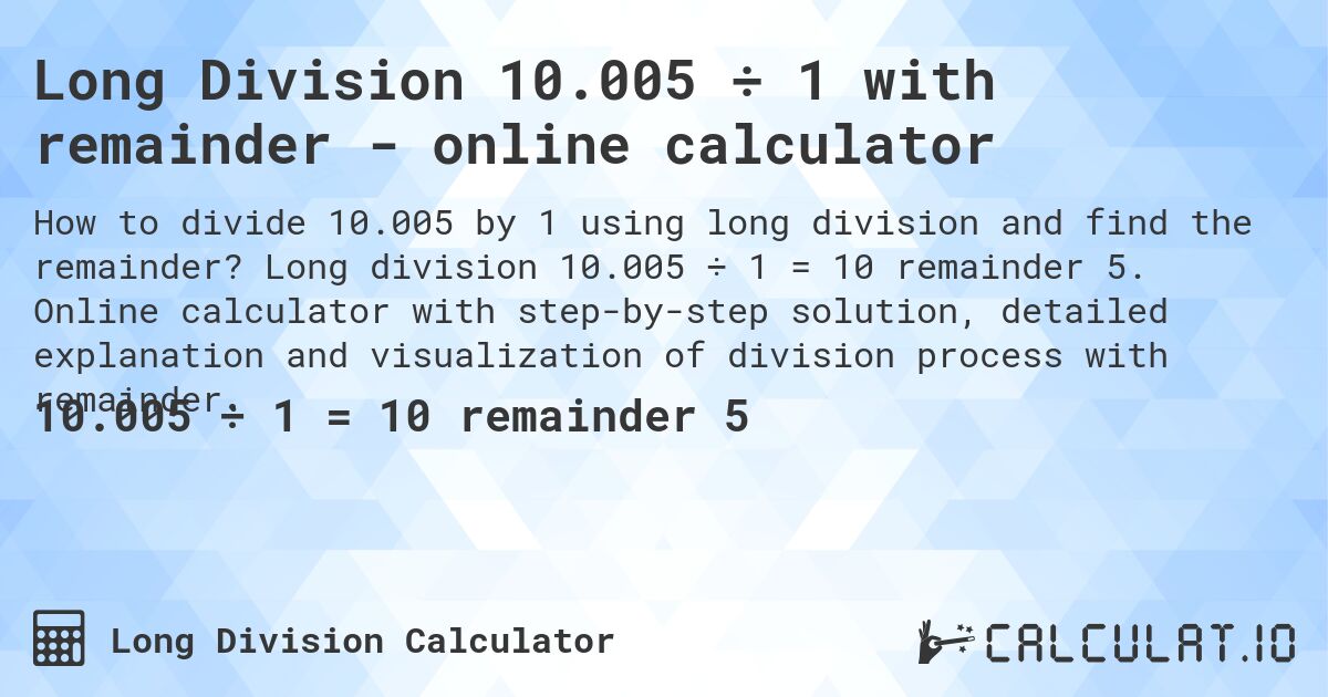 Long Division 10.005 ÷ 1 with remainder - online calculator. Long division 10.005 ÷ 1 = 10 remainder 5. Online calculator with step-by-step solution, detailed explanation and visualization of division process with remainder.