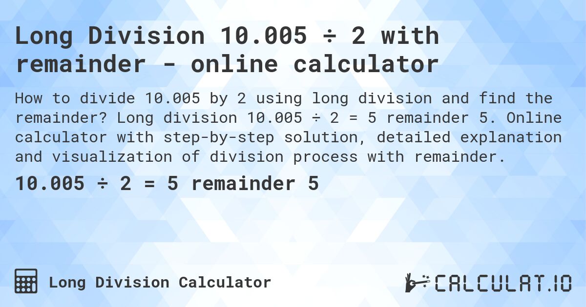 Long Division 10.005 ÷ 2 with remainder - online calculator. Long division 10.005 ÷ 2 = 5 remainder 5. Online calculator with step-by-step solution, detailed explanation and visualization of division process with remainder.
