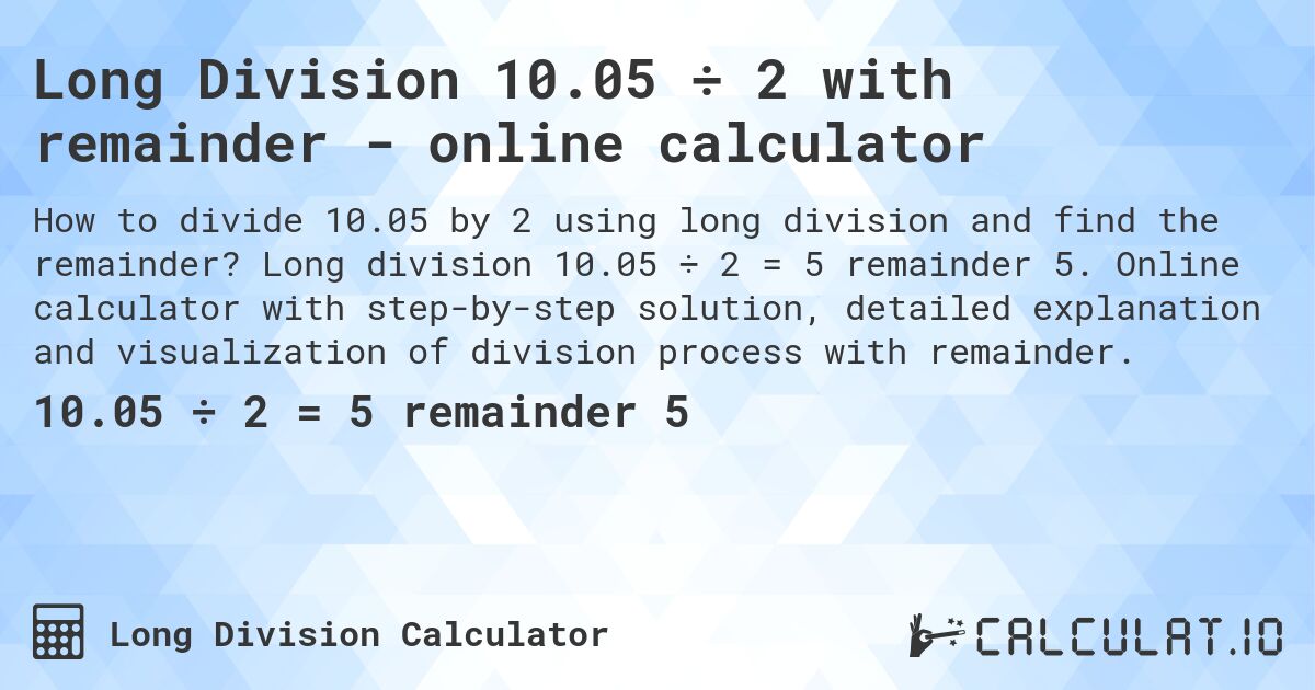 Long Division 10.05 ÷ 2 with remainder - online calculator. Long division 10.05 ÷ 2 = 5 remainder 5. Online calculator with step-by-step solution, detailed explanation and visualization of division process with remainder.