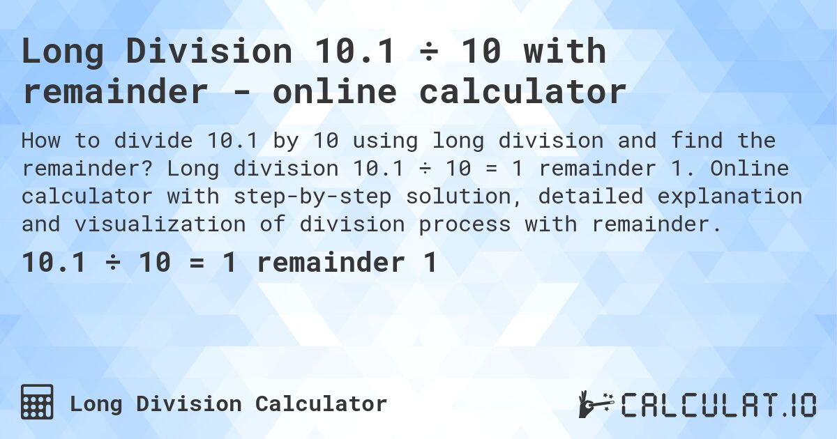 Long Division 10.1 ÷ 10 with remainder - online calculator. Long division 10.1 ÷ 10 = 1 remainder 1. Online calculator with step-by-step solution, detailed explanation and visualization of division process with remainder.