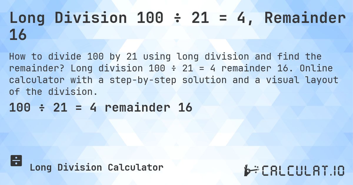 Long Division 100 ÷ 21 = 4, Remainder 16. Long division 100 ÷ 21 = 4 remainder 16. Online calculator with a step-by-step solution and a visual layout of the division.