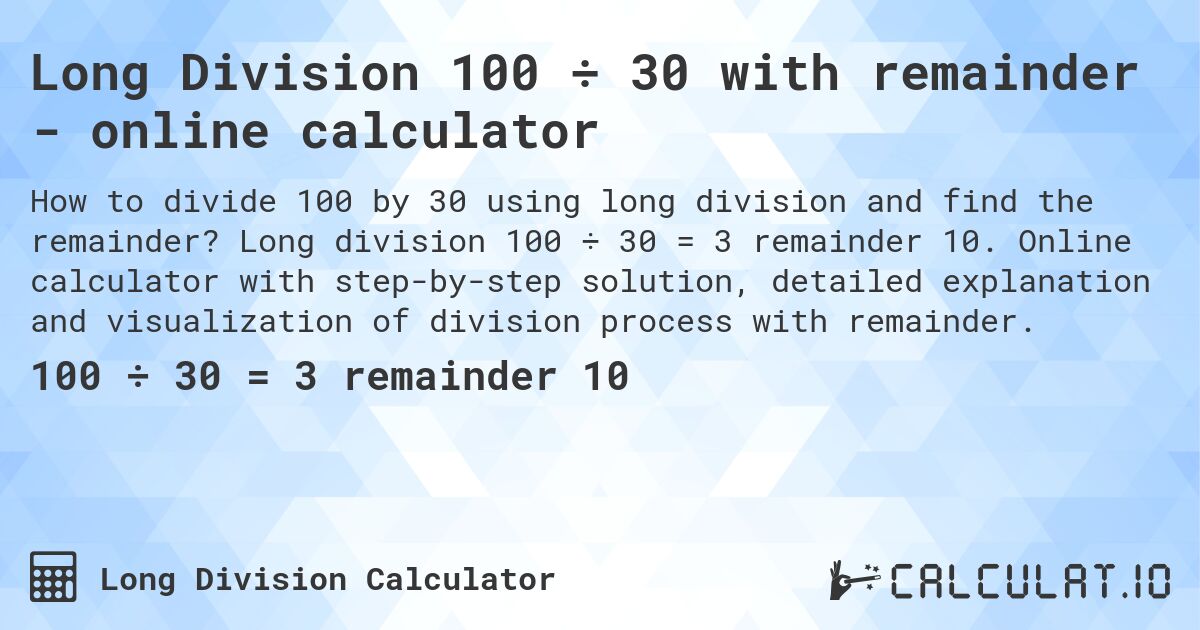 Long Division 100 ÷ 30 with remainder - online calculator. Long division 100 ÷ 30 = 3 remainder 10. Online calculator with step-by-step solution, detailed explanation and visualization of division process with remainder.