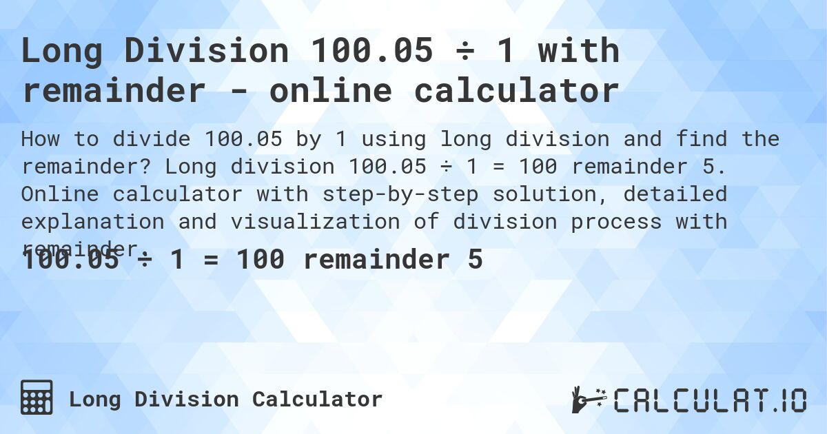 Long Division 100.05 ÷ 1 with remainder - online calculator. Long division 100.05 ÷ 1 = 100 remainder 5. Online calculator with step-by-step solution, detailed explanation and visualization of division process with remainder.