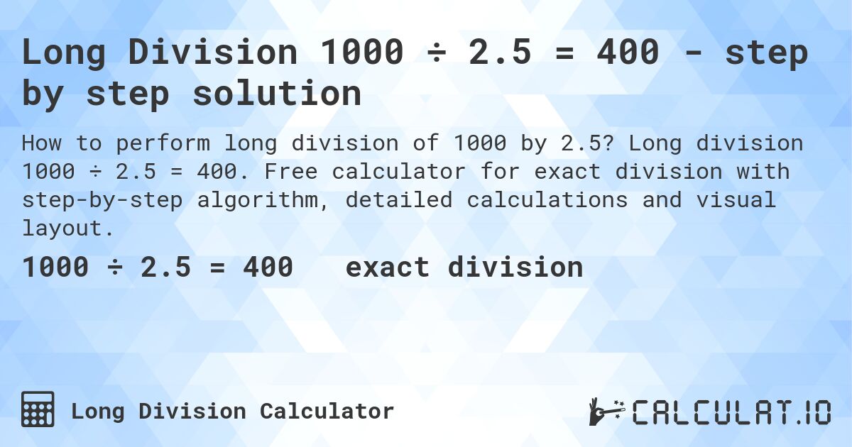 Long Division 1000 ÷ 2.5 = 400 - step by step solution. Long division 1000 ÷ 2.5 = 400. Free calculator for exact division with step-by-step algorithm, detailed calculations and visual layout.